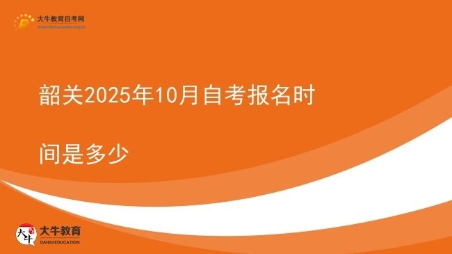 韶关2025年10月自考报名时间是多少图片