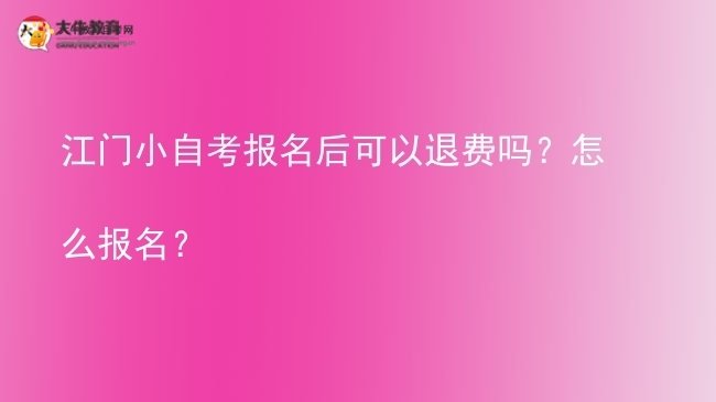 江门小自考报名后可以退费吗？怎么报名？图片