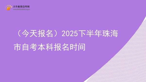 （今天报名）2025下半年珠海市自考本科报名时间图片