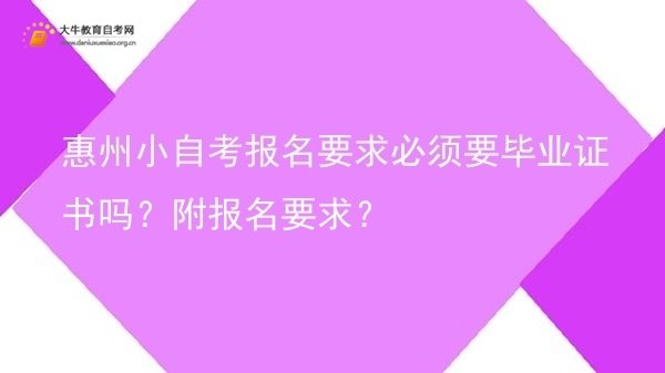 惠州小自考报名要求必须要毕业证书吗？附报名要求？图片