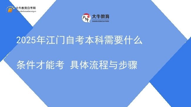 2025年江门自考本科需要什么条件才能考 具体流程与步骤图片