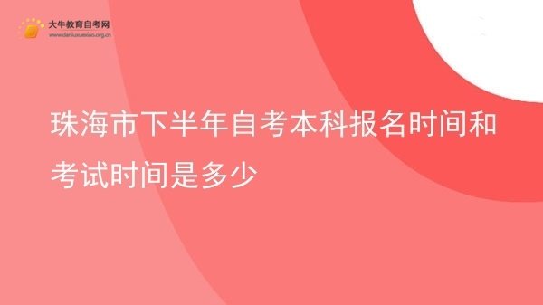 珠海市下半年自考本科报名时间和考试时间是多少图片