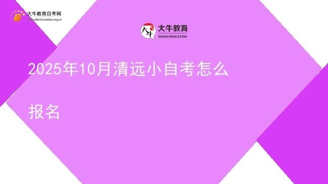 2025年10月清远小自考怎么报名图片
