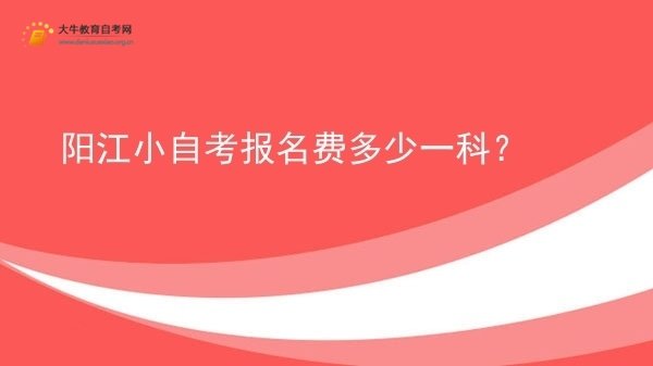 阳江小自考报名费多少一科？图片
