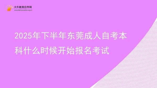 2025年下半年东莞成人自考本科什么时候开始报名考试图片