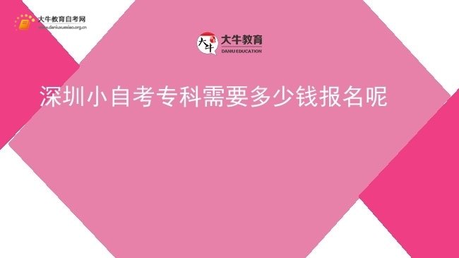 深圳小自考专科需要多少钱报名呢图片