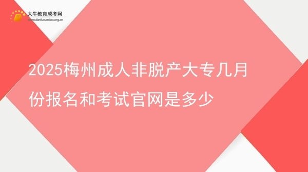 2025梅州成人非脱产大专几月份报名和考试官网是多少图片