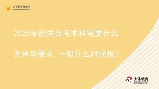 2025年韶关自考本科需要什么条件与要求 一般什么时候报？图片