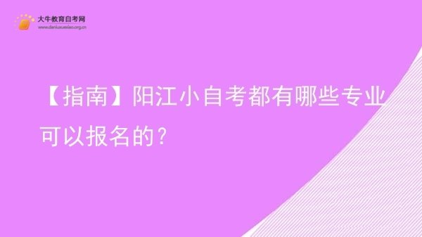 【指南】阳江小自考都有哪些专业可以报名的？图片