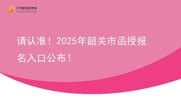 请认准！2025年韶关市函授报名入口公布！图片