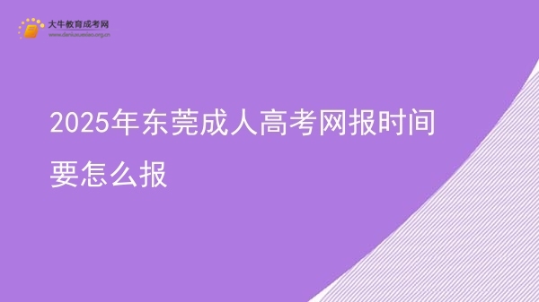 2025年东莞成人高考网报时间要怎么报图片
