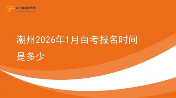 潮州2026年1月自考报名时间是多少图片