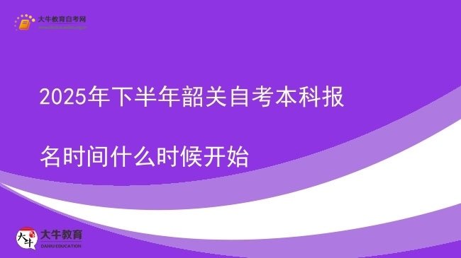 2025年下半年韶关自考本科报名时间什么时候开始图片