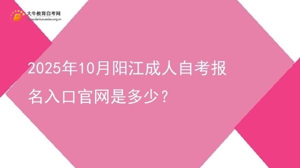 2025年10月阳江成人自考报名入口官网是多少？图片