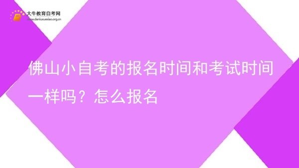 佛山小自考的报名时间和考试时间一样吗？怎么报名图片