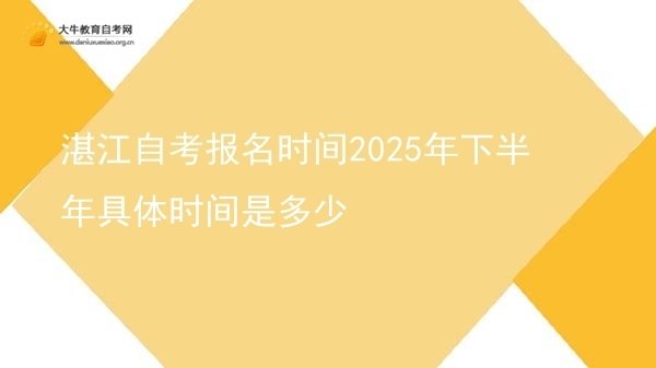 湛江自考报名时间2025年下半年具体时间是多少图片