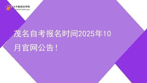 茂名自考报名时间2025年10月官网公告！图片