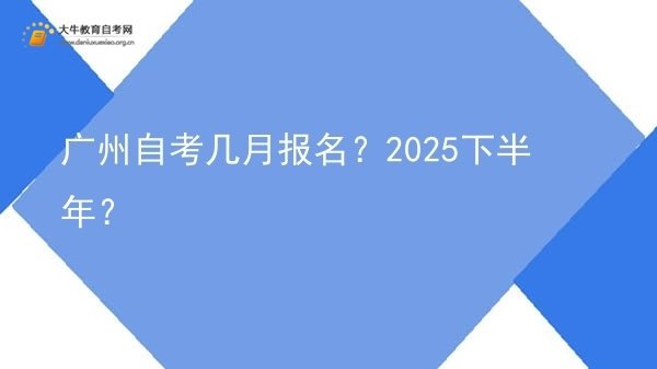 广州自考几月报名？2025下半年？图片