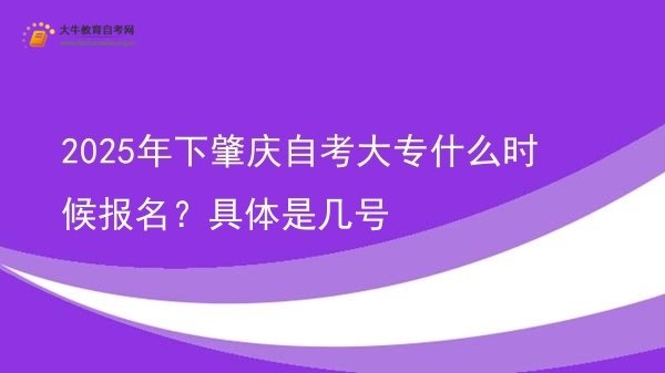 2025年下肇庆自考大专什么时候报名？具体是几号图片