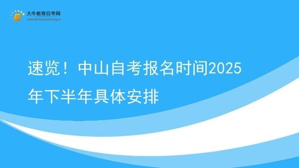 速览！中山自考报名时间2025年下半年具体安排图片