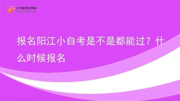 报名阳江小自考是不是都能过？什么时候报名图片