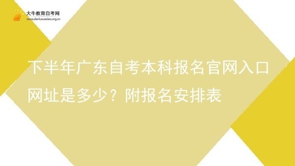 下半年广东自考本科报名官网入口网址是多少？附报名安排表图片