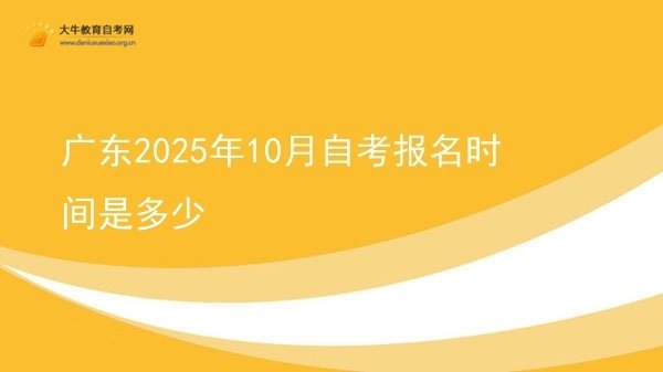 广东2025年10月自考报名时间是多少图片