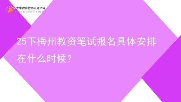 25下梅州教资笔试报名具体安排在什么时候？图片