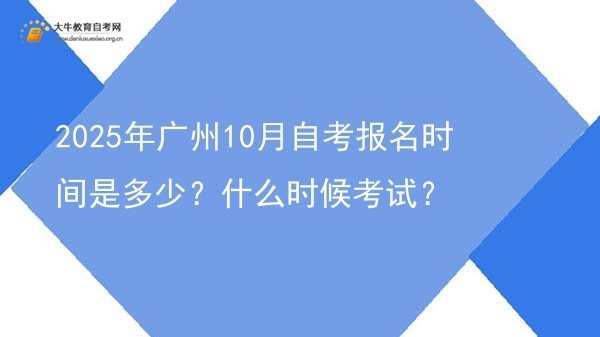 2025年广州10月自考报名时间是多少？什么时候考试？图片