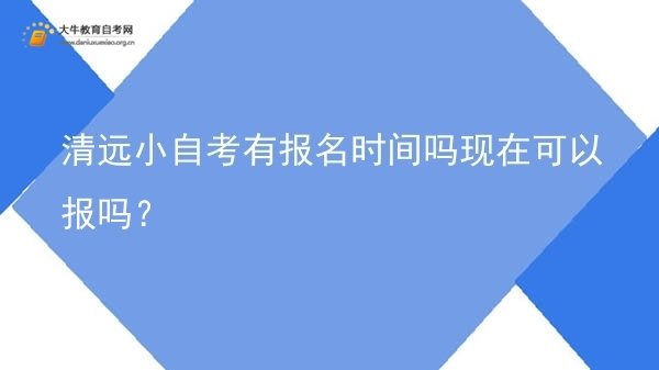 清远小自考有报名时间吗现在可以报吗？图片