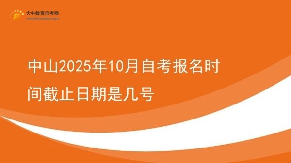 中山2025年10月自考报名时间截止日期是几号图片