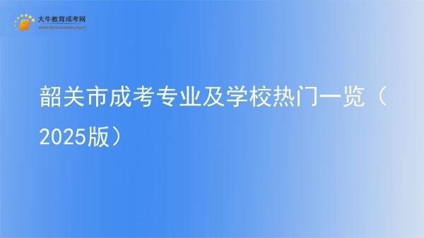 韶关市成考专业及学校热门一览（2025版）图片
