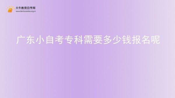 广东小自考专科需要多少钱报名呢图片