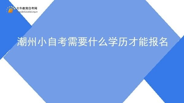 潮州小自考需要什么学历才能报名图片