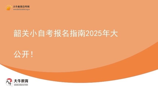 韶关小自考报名指南2025年大公开！图片