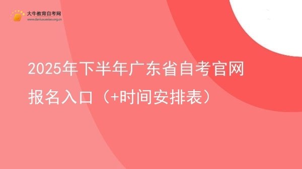 2025年下半年广东省自考官网报名入口（+时间安排表）图片