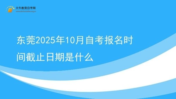 东莞2025年10月自考报名时间截止日期是什么图片