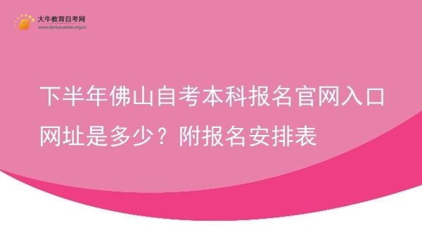 下半年佛山自考本科报名官网入口网址是多少？附报名安排表图片