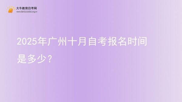 2025年广州十月自考报名时间是多少？图片
