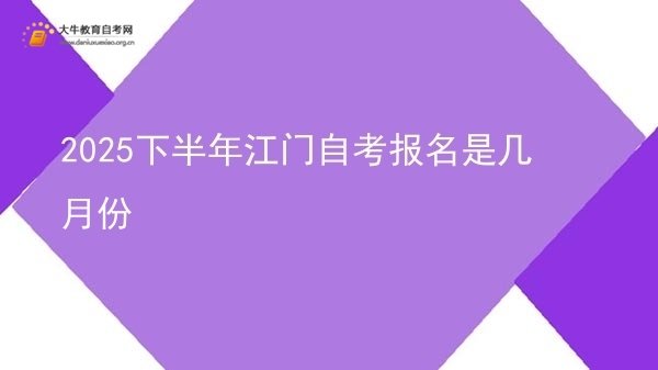 2025下半年江门自考报名是几月份图片