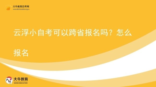 云浮小自考可以跨省报名吗?怎么报名图片
