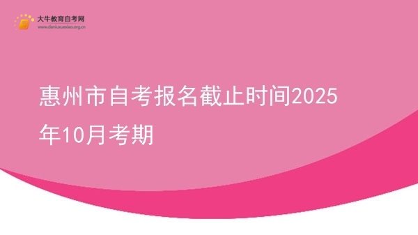 惠州市自考报名截止时间2025年10月考期图片