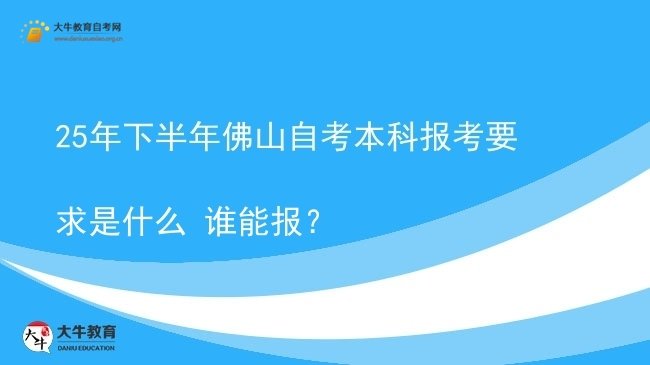 25年下半年佛山自考本科报考要求是什么 谁能报？图片