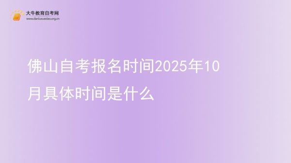 佛山自考报名时间2025年10月具体时间是什么图片