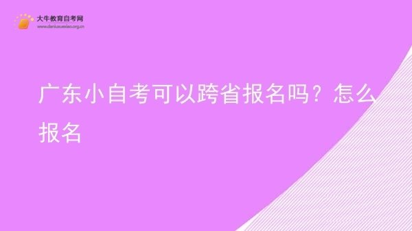 广东小自考可以跨省报名吗？怎么报名图片