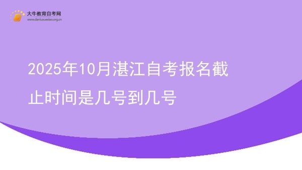 2025年10月湛江自考报名截止时间是几号到几号图片