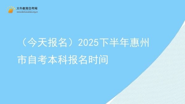 （今天报名）2025下半年惠州市自考本科报名时间图片