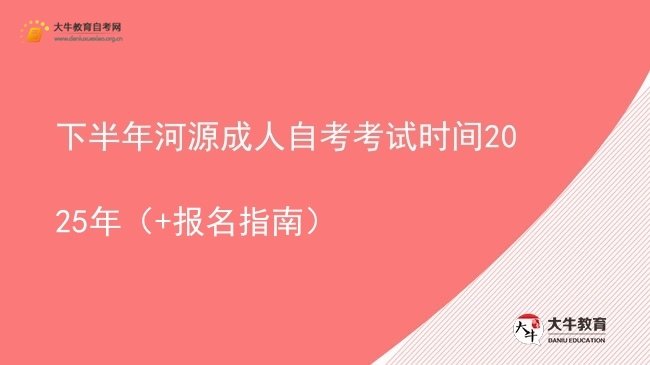 下半年河源成人自考考试时间2025年（+报名指南）图片