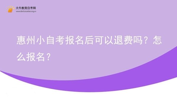 惠州小自考报名后可以退费吗？怎么报名？图片
