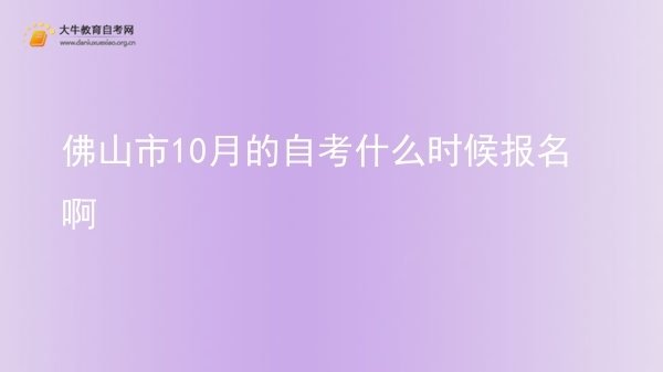 佛山市10月的自考什么时候报名啊图片